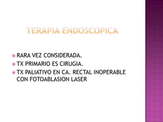 TERAPIA ENDOSCOPICARARA VEZ CONSIDERADA.TX PRIMARIO ES CIRUGIA.TX PALIATIVO EN CA. RECTAL INOPERABLE  CON FOTOABLASION LASER