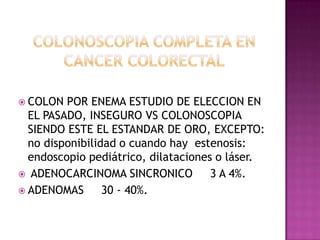COLONOSCOPIA COMPLETA EN CANCER COLORECTAL<br />COLON POR ENEMA ESTUDIO DE ELECCION EN EL PASADO, INSEGURO VS COLONOSCOPIA...
