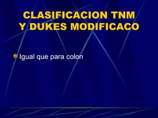 CLASIFICACION TNM
Y DUKES MODIFICACO


Igual que para colon
 