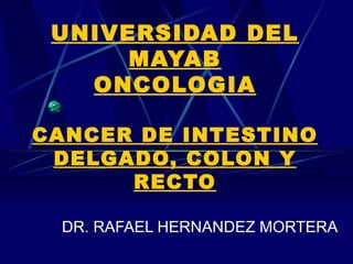 UNIVERSIDAD DEL
      MAYAB
   ONCOLOGIA

CANCER DE INTESTINO
 DELGADO, COLON Y
      RECTO

 DR. RAFAEL HERNANDEZ MORTERA
 