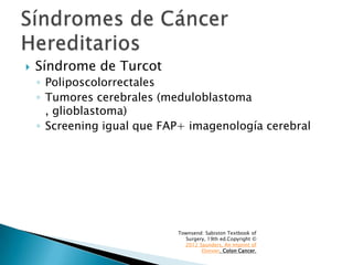  Síndrome de Turcot
◦ Poliposcolorrectales
◦ Tumores cerebrales (meduloblastoma
, glioblastoma)
◦ Screening igual que FAP...