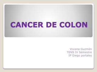 CANCER DE COLON
Viviana Guzmán
TENS IV Semestre
IP Diego portales
 