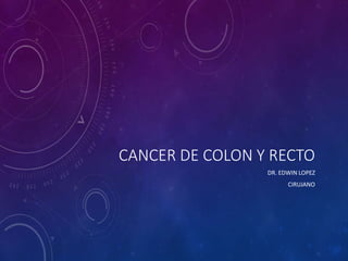 CANCER DE COLON Y RECTO
DR. EDWIN LOPEZ
CIRUJANO
 