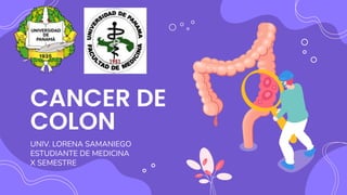 CANCER DE
COLON
UNIV. LORENA SAMANIEGO
ESTUDIANTE DE MEDICINA
X SEMESTRE
 