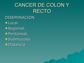 CANCER DE COLON Y
         RECTO
DISEMINACION
 Local.

 Regional.

 Peritoneal.

 Submucosa.

 Distancia
 