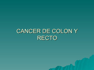 CANCER DE COLON Y
     RECTO
 