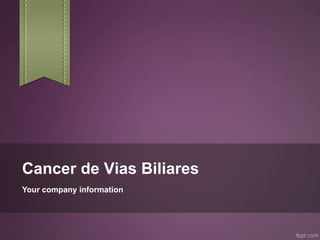 Cancer de Vias Biliares
Your company information
 