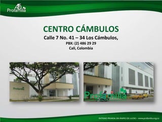CENTRO CÁMBULOS
Calle 7 No. 41 – 34 Los Cámbulos,
         PBX: (2) 486 29 29
          Cali, Colombia
 
