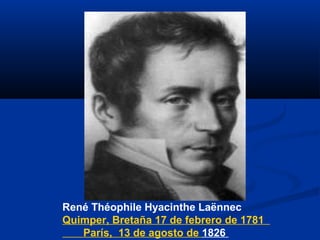 René Théophile Hyacinthe Laënnec
Quimper, Bretaña 17 de febrero de 1781
París, 13 de agosto de 1826
 