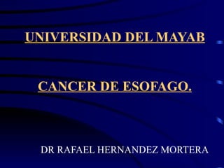 UNIVERSIDAD DEL MAYAB


 CANCER DE ESOFAGO.



 DR RAFAEL HERNANDEZ MORTERA
 