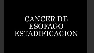 CANCER DE
ESOFAGO
ESTADIFICACION
 