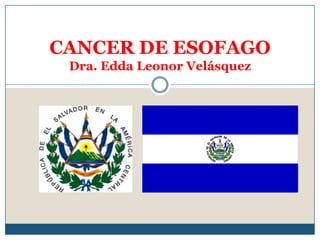 CANCER DE ESOFAGO
 Dra. Edda Leonor Velásquez
 
