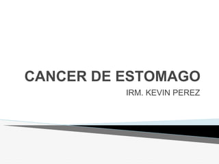 CANCER DE ESTOMAGO
IRM. KEVIN PEREZ
 