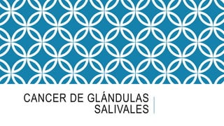 CANCER DE GLÁNDULAS
SALIVALES
 