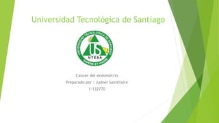 Universidad Tecnológica de Santiago
Cancer del endometrio
Preparado por : Judnel Saintilaire
1-132770
 