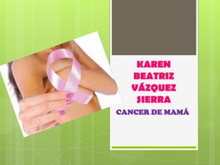 KAREN BEATRIZ VÁZQUEZ SIERRA CANCER DE MAMÁ 