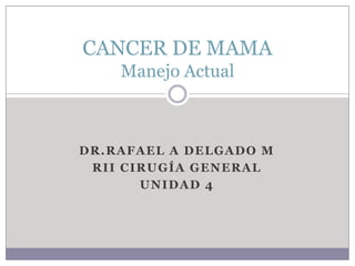 Dr.rafael A delgado m  Rii cirugía general Unidad 4 CANCER DE MAMAManejo Actual 