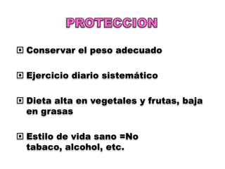  Conservar el peso adecuado

 Ejercicio diario sistemático

 Dieta alta en vegetales y frutas, baja
  en grasas

 Estilo de vida sano =No
  tabaco, alcohol, etc.
 