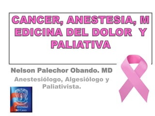 Nelson Palechor Obando. MD
Anestesiólogo, Algesiólogo y
        Paliativista.
 