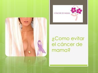 ¿Como evitar
el cáncer de
mama?
 