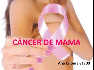 CÁNCER DE MAMA

         Ana Laloma 61200
 