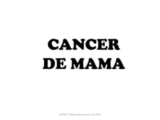 CANCER
DE MAMA

 AUTOR: Chipana Pacoricona, Luis Orlik
 