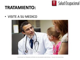 TRATAMIENTO:
• VISITE A SU MEDICO




       CACECSISO SU PRIMERA OPCION EN SEGURIDAD INDUSTRIAL Y SALUD OCUPACIONAL
 