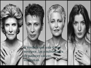 A medida que una mujer
envejece, las posibilidades
de padecer cáncer
aumentan.
 