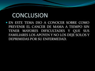 CONCLUSION
 EN ESTE TEMA DIO A CONOCER SOBRE COMO
 PREVENIR EL CANCER DE MAMA A TIEMPO SIN
 TENER MAYORES DIFICULTADES Y QUE SUS
 FAMILIARES LOS APOYEN Y NO LOS DEJE SOLOS Y
 DEPRIMIDAS POR SU ENFERMEDAD.
 