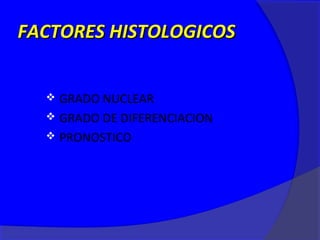 FACTORES HISTOLOGICOS


   GRADO NUCLEAR
   GRADO DE DIFERENCIACION
   PRONOSTICO
 
