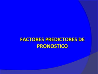 FACTORES PREDICTORES DE
     PRONOSTICO
 