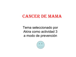 CANCER DE MAMA
Tema seleccionado por
Akira como actividad 3
a modo de prevención

 