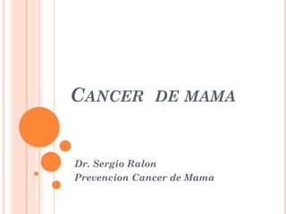 CANCER DE MAMA
Dr. Sergio Ralon
Prevencion Cancer de Mama
 