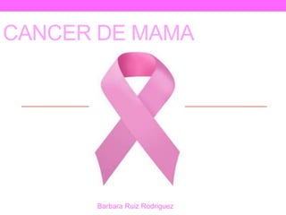 CANCER DE MAMA
Barbara Ruiz Rodriguez
 