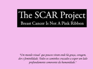 "Um mundo visual que poucos viram onde há graça, coragem,
dor e feminilidade. Todos os caminhos cruzados a expor um lado
profundamente comovente da humanidade."
 