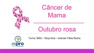 Câncer de
Mama
Outubro rosa
-------------------------------
Turma: 5603 – Terça feira – Instrutor Fábio Rocha
 