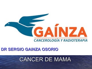 CANCER DE MAMACANCER DE MAMA
DR SERGIO GAINZA OSORIODR SERGIO GAINZA OSORIO
 