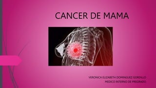 CANCER DE MAMA
VERONICA ELIZABETH DOMINGUEZ GORDILLO
MEDICO INTERNO DE PREGRADO
 