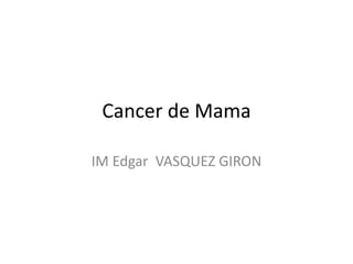 Cancer de Mama
IM Edgar VASQUEZ GIRON
 