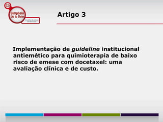 Artigo 3




Implementação de guideline institucional
antiemético para quimioterapia de baixo
risco de emese com docetaxel: uma
avaliação clínica e de custo.
 