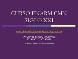 CURSO ENARM CMN
    SIGLO XXI
 www.phamedsolutionsintitute.blogspot.mx

      INFORMES E INSCRIPCIONES
         36246001 Y 36246070
       DR. ANGEL MAURICIO SORIANO PEREZ
 