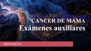 CANCER DE MAMA
Exámenes auxiliares
MEDICINA DG
 