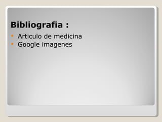Bibliografia :
   Articulo de medicina
   Google imagenes
 