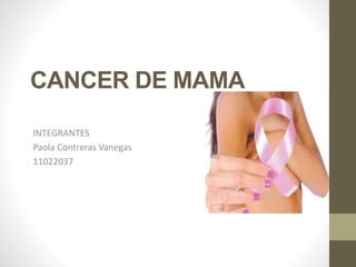 CANCER DE MAMA 
INTEGRANTES 
Paola Contreras Vanegas 
11022037 
 