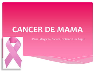 CANCER DE MAMA
Paola, Margarita, Dariana, Emiliano, Luis Ángel

 