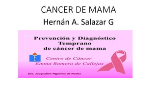 CANCER DE MAMA
Hernán A. Salazar G
 