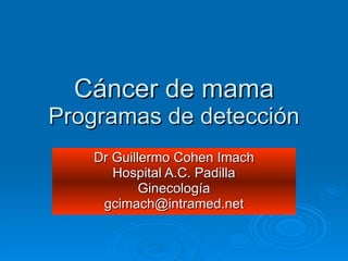 Cáncer de mama Programas de detección Dr Guillermo Cohen Imach Hospital A.C. Padilla Ginecología [email_address] 
