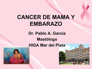 CANCER DE MAMA Y
EMBARAZO
Dr. Pablo A. García
Mastólogo
HIGA Mar del Plata
 
