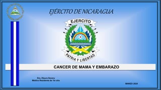 CANCER DE MAMA Y EMBARAZO
EJÉRCITO DE NICARAGUA
Dra. Elaura Savery
Médico Residente de 1er año
MARZO 2024
 