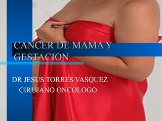 CANCER DE MAMA YCANCER DE MAMA Y
GESTACIONGESTACION
DR JESUS TORRES VASQUEZ
CIRUJANO ONCOLOGO
 
